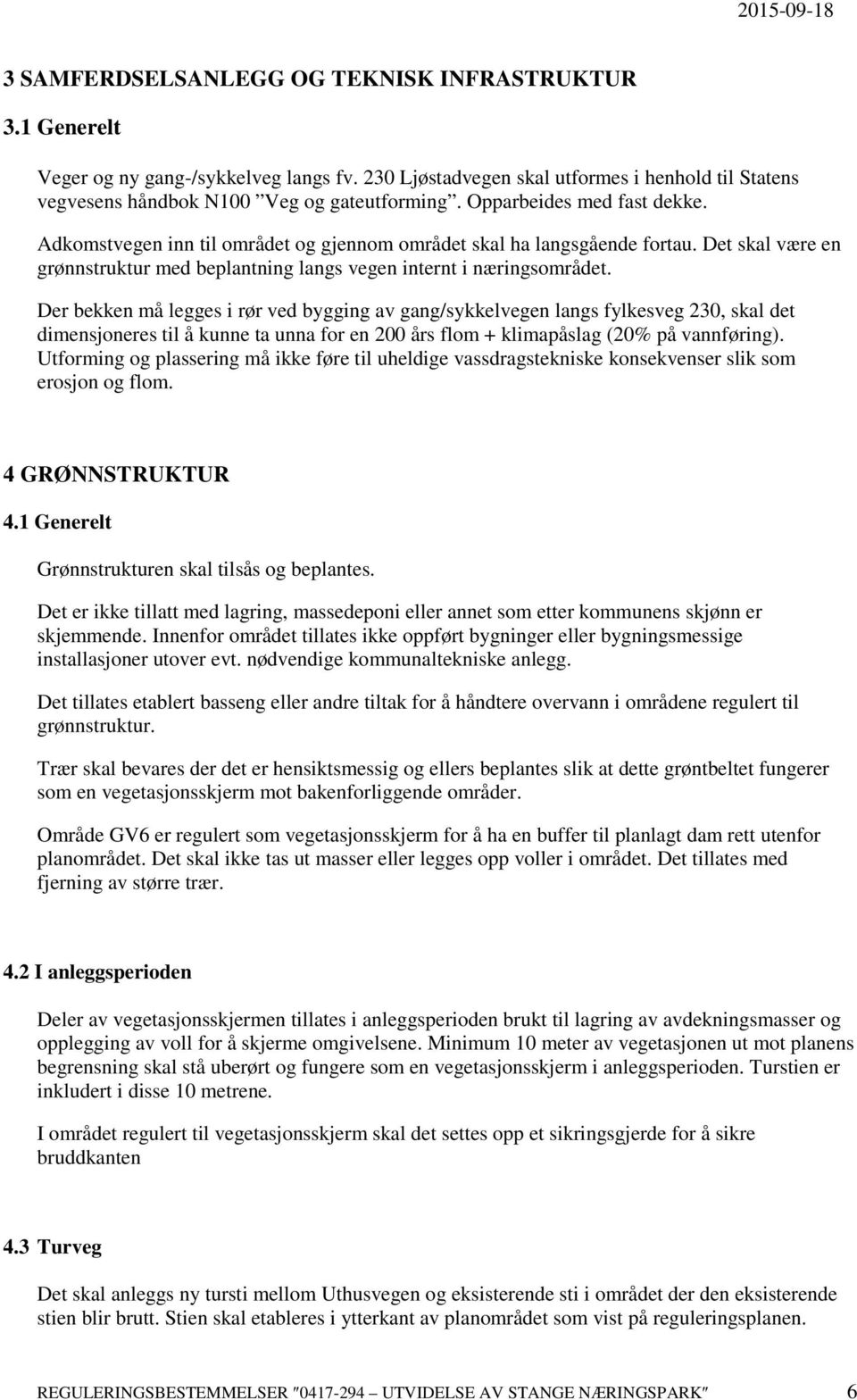 Der bekken må legges i rør ved bygging av gang/sykkelvegen langs fylkesveg 230, skal det dimensjoneres til å kunne ta unna for en 200 års flom + klimapåslag (20% på vannføring).