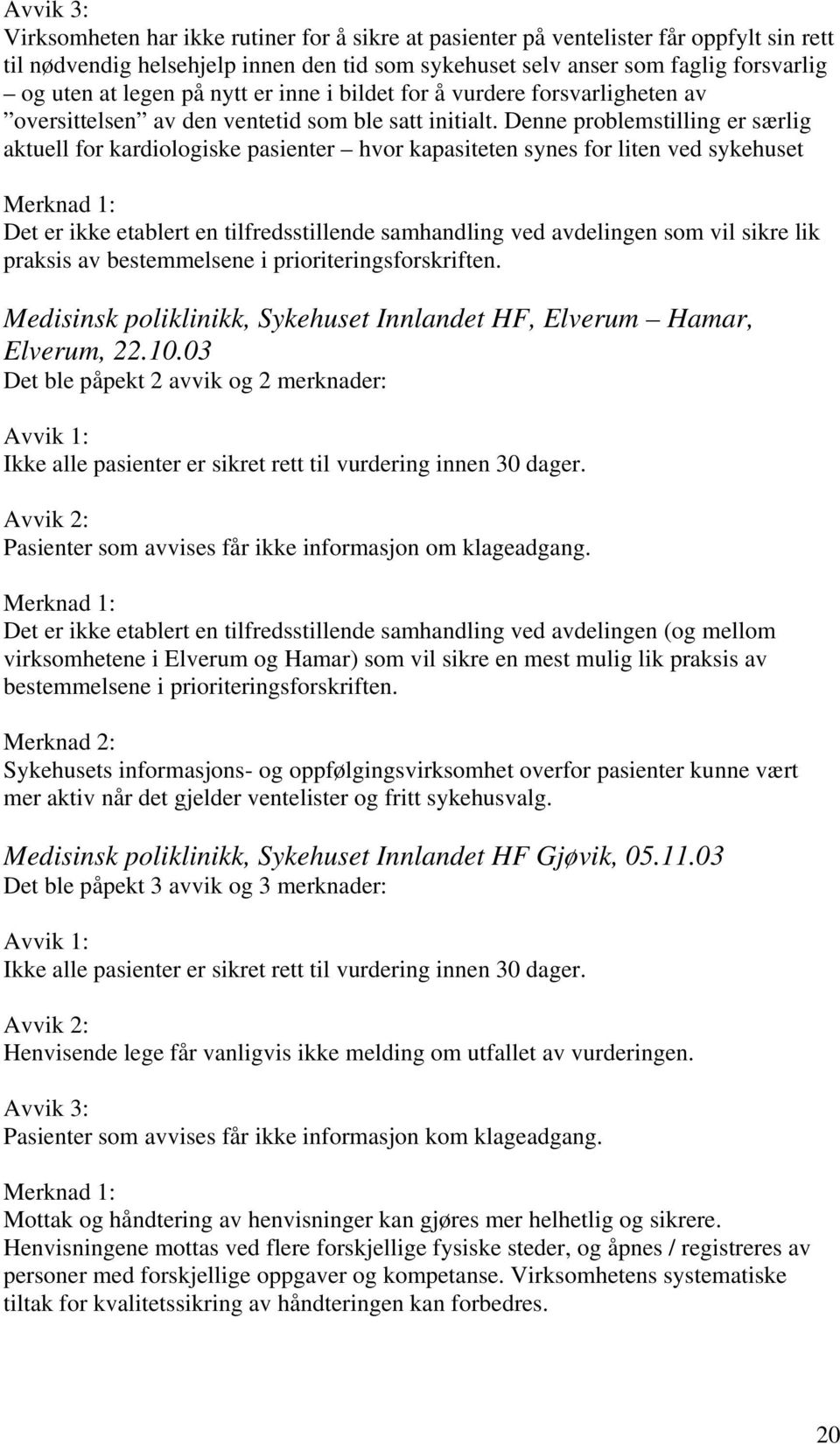 Denne problemstilling er særlig aktuell for kardiologiske pasienter hvor kapasiteten synes for liten ved sykehuset Det er ikke etablert en tilfredsstillende samhandling ved avdelingen som vil sikre