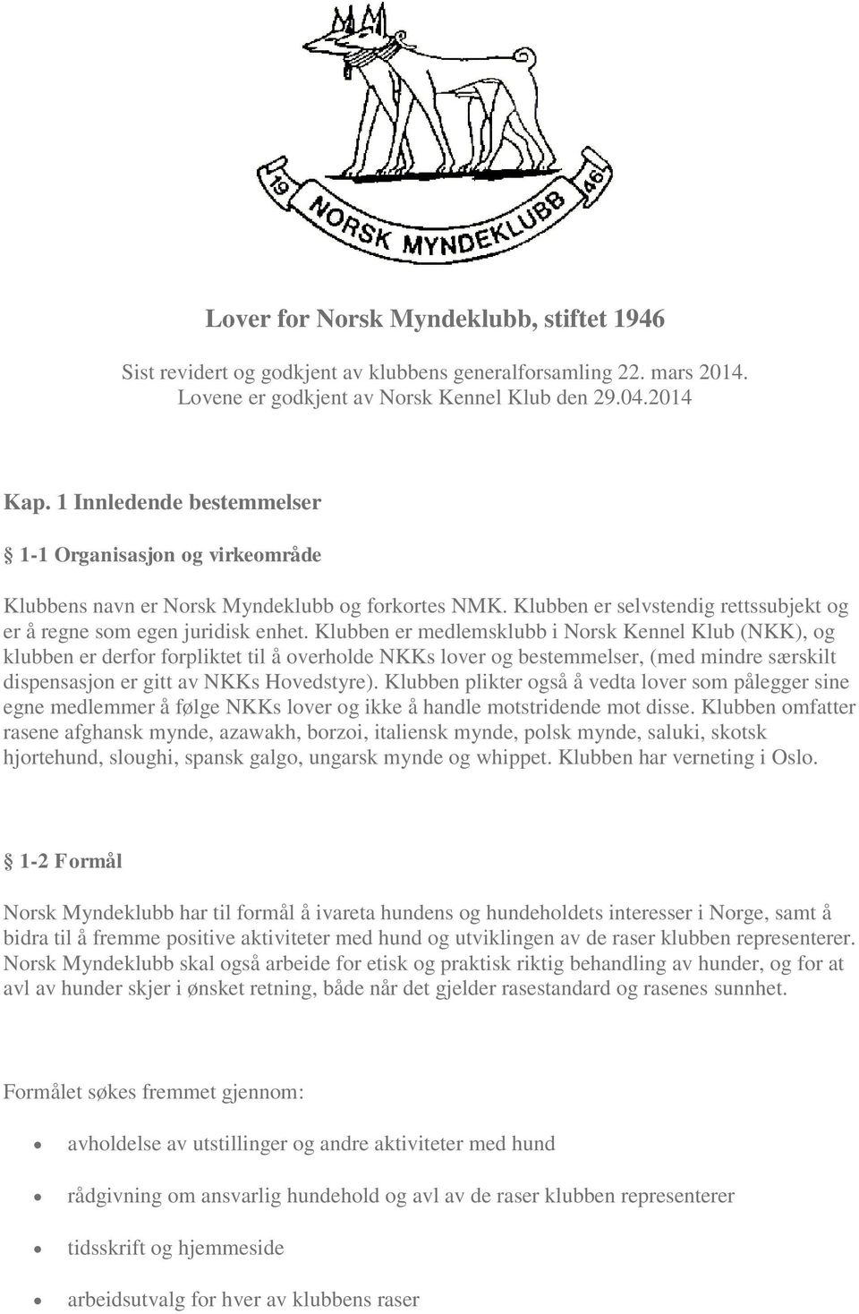 Klubben er medlemsklubb i Norsk Kennel Klub (NKK), og klubben er derfor forpliktet til å overholde NKKs lover og bestemmelser, (med mindre særskilt dispensasjon er gitt av NKKs Hovedstyre).