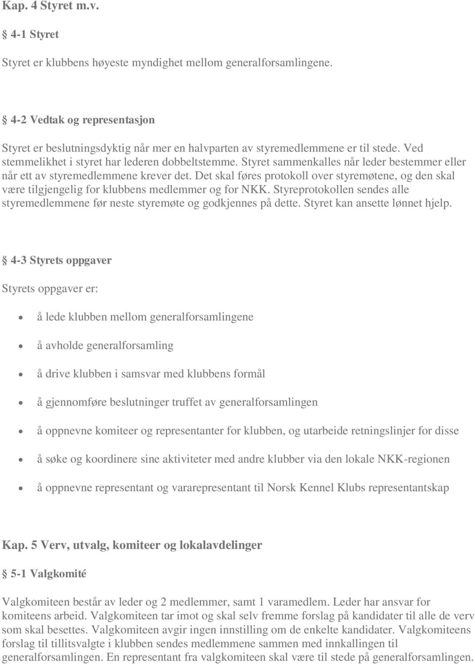 Styret sammenkalles når leder bestemmer eller når ett av styremedlemmene krever det. Det skal føres protokoll over styremøtene, og den skal være tilgjengelig for klubbens medlemmer og for NKK.