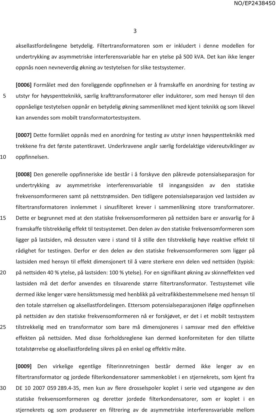 [0006] Formålet med den foreliggende oppfinnelsen er å framskaffe en anordning for testing av utstyr for høyspentteknikk, særlig krafttransformatorer eller induktorer, som med hensyn til den