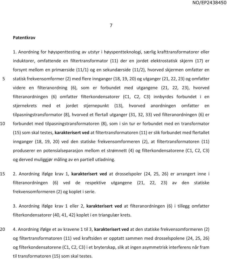 mellom en primærside (11/1) og en sekundærside (11/2), hvorved skjermen omfatter en statisk frekvensomformer (2) med flere innganger (18, 19, ) og utganger (21, 22, 23) og omfatter videre en