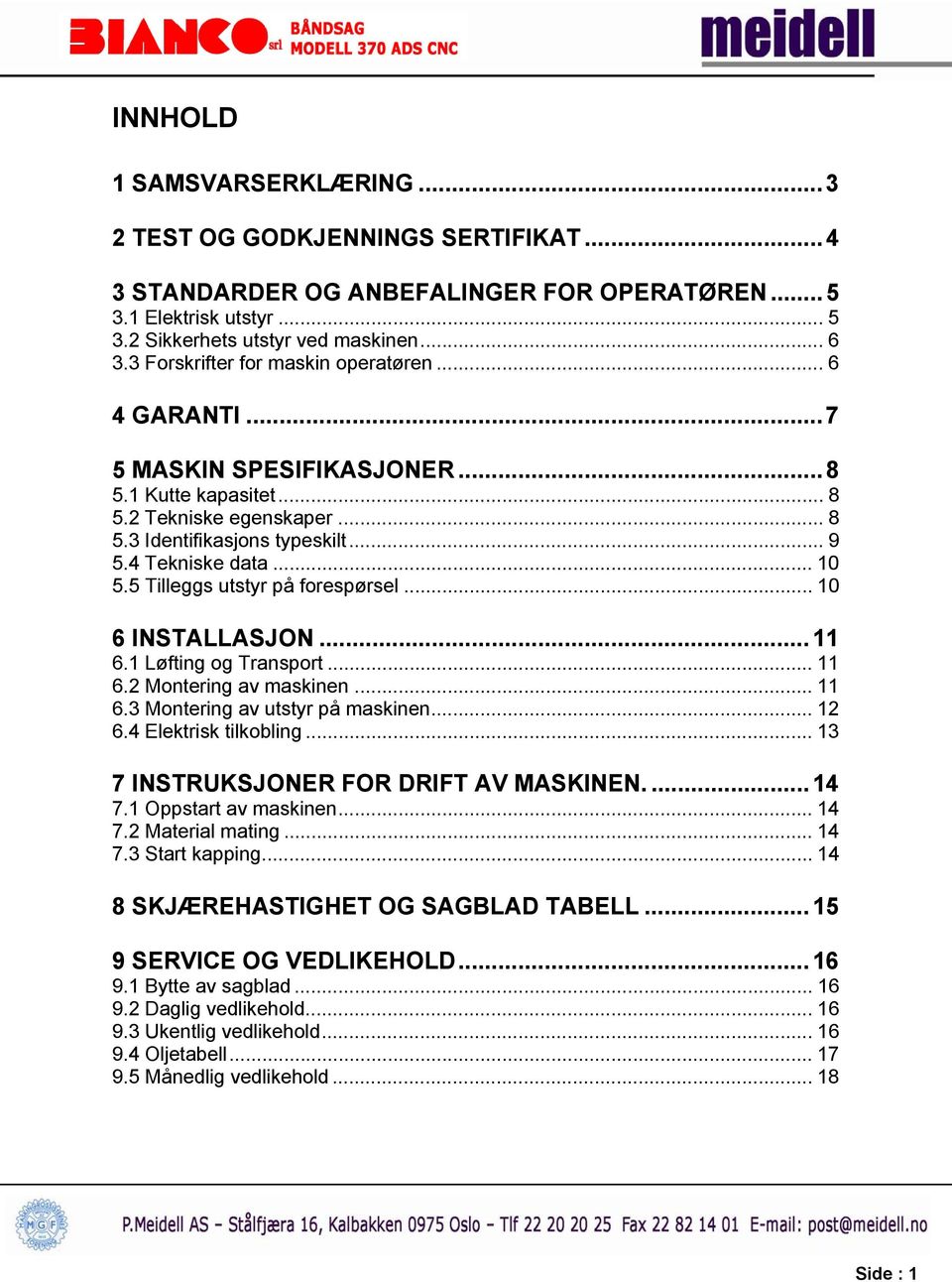 5 Tilleggs utstyr på forespørsel... 10 6 INSTALLASJON... 11 6.1 Løfting og Transport... 11 6.2 Montering av maskinen... 11 6.3 Montering av utstyr på maskinen... 12 6.4 Elektrisk tilkobling.