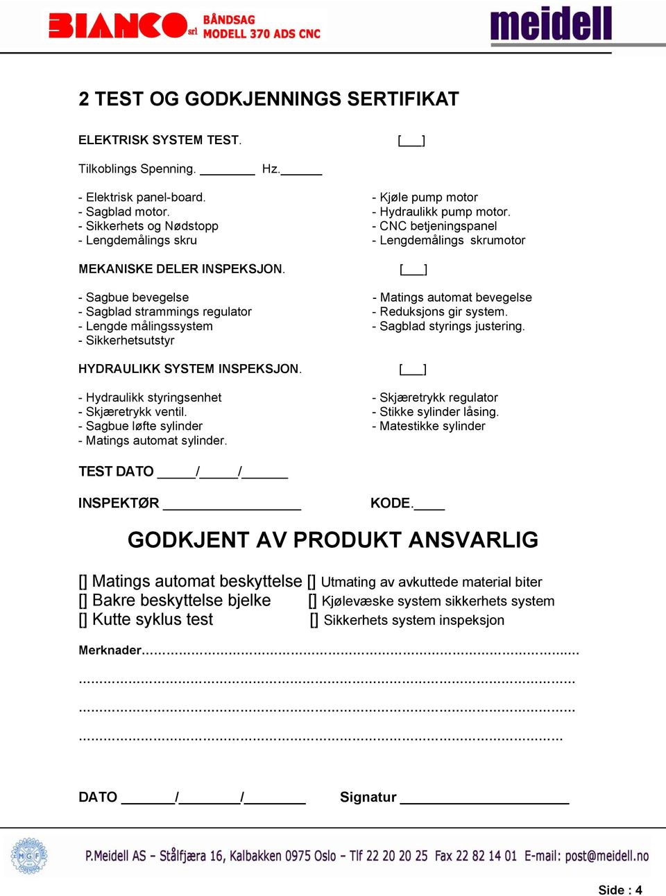 [ ] - Sagbue bevegelse - Matings automat bevegelse - Sagblad strammings regulator - Reduksjons gir system. - Lengde målingssystem - Sagblad styrings justering.