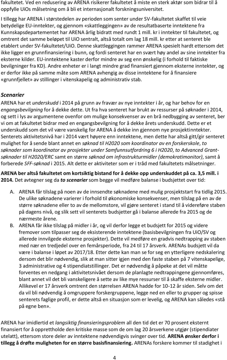 Kunnskapsdepartementet har ARENA årlig bidratt med rundt 1 mill. kr i inntekter til fakultetet, og omtrent det samme beløpet til UiO sentralt, altså totalt om lag 18 mill.