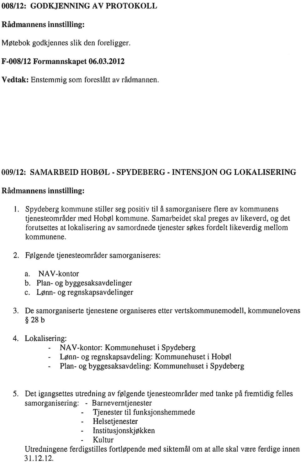 Samarbeidet skal preges av likeverd, og det forutsettes at lokalisering av samordnede tjenester søkes fordelt likeverdig mellom kommunene. 2. Følgende tjenesteområder samorganiseres: a. NAV-kontor b.