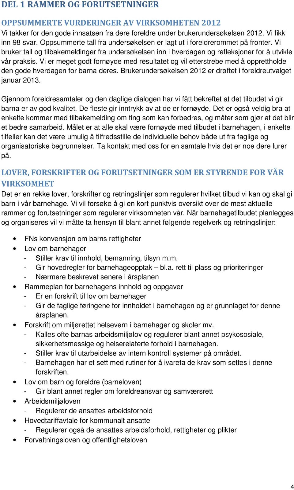 Vi er meget godt fornøyde med resultatet og vil etterstrebe med å opprettholde den gode hverdagen for barna deres. Brukerundersøkelsen 2012 er drøftet i foreldreutvalget januar 2013.