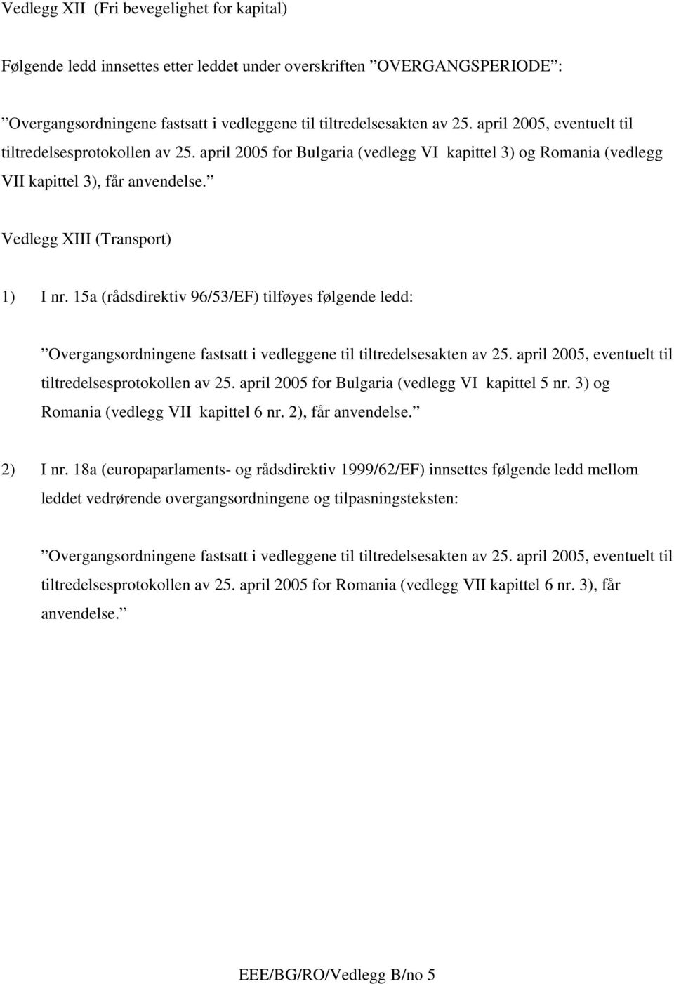 15a (rådsdirektiv 96/53/EF) tilføyes følgende ledd: tiltredelsesprotokollen av 25. april 2005 for Bulgaria (vedlegg VI kapittel 5 nr. 3) og Romania (vedlegg VII kapittel 6 nr.