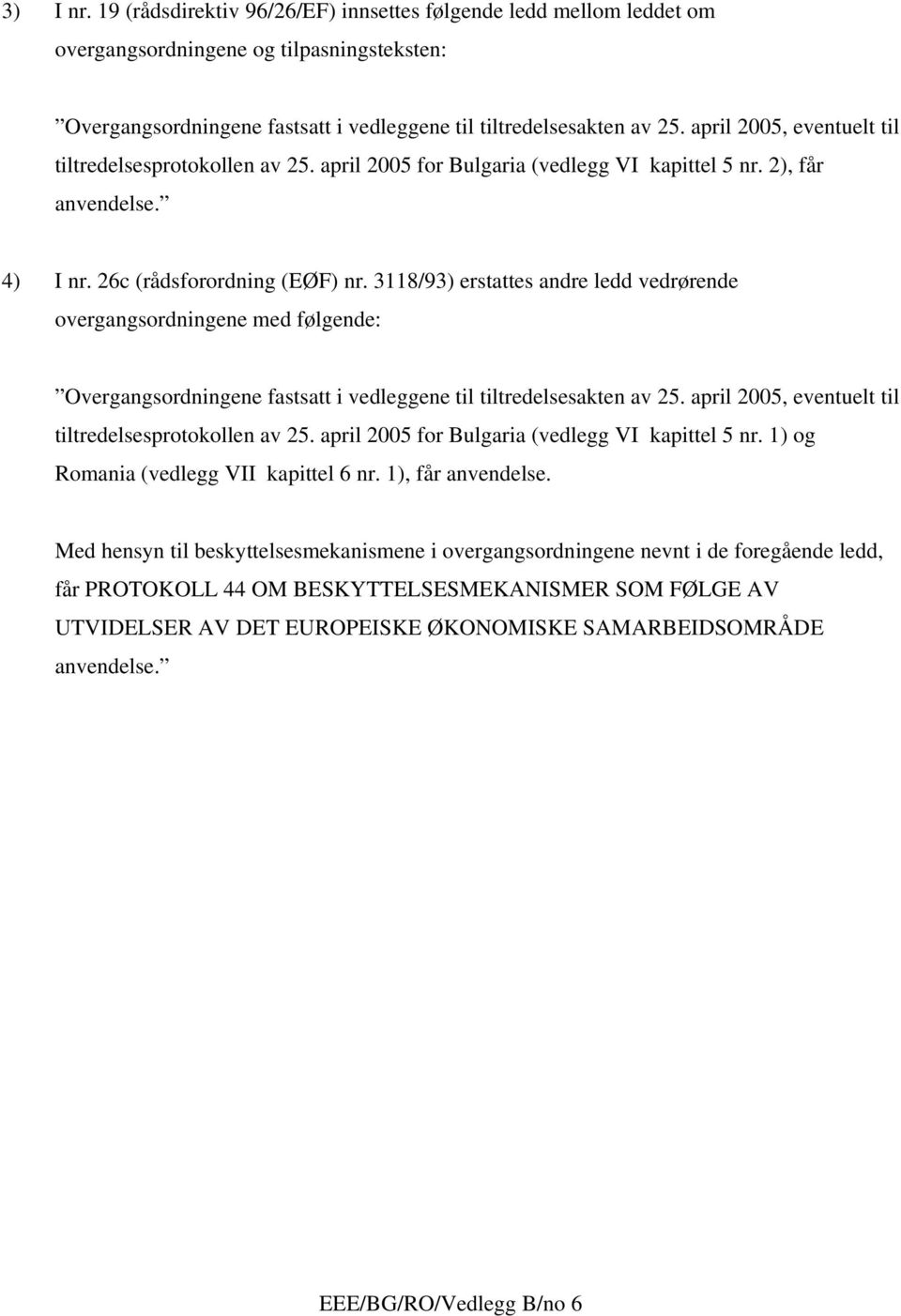 3118/93) erstattes andre ledd vedrørende overgangsordningene med følgende: tiltredelsesprotokollen av 25. april 2005 for Bulgaria (vedlegg VI kapittel 5 nr.