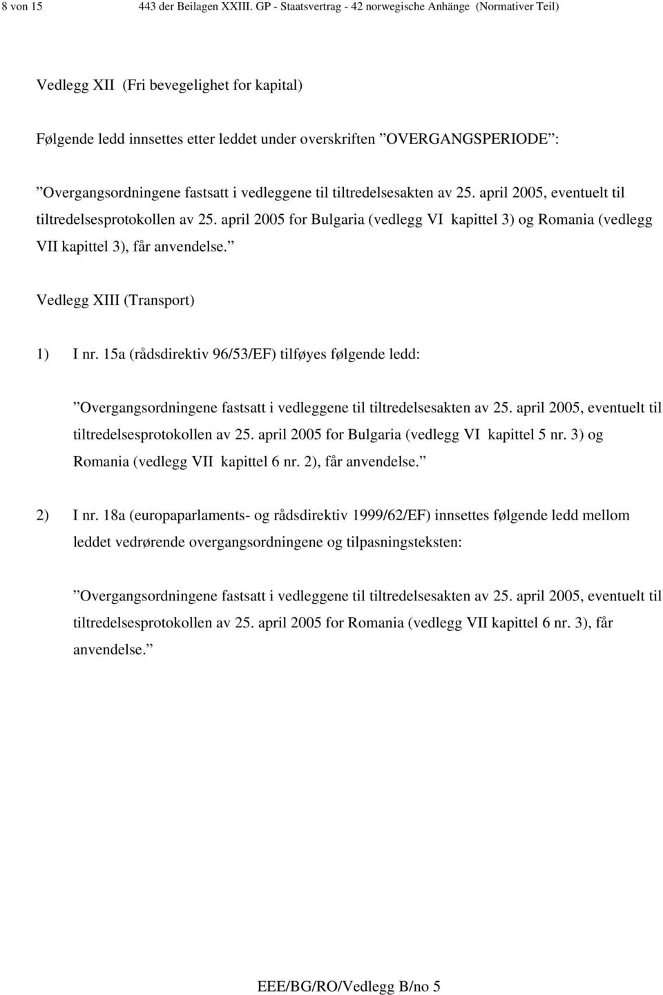 tiltredelsesprotokollen av 25. april 2005 for Bulgaria (vedlegg VI kapittel 3) og Romania (vedlegg VII kapittel 3), får anvendelse. Vedlegg XIII (Transport) 1) I nr.