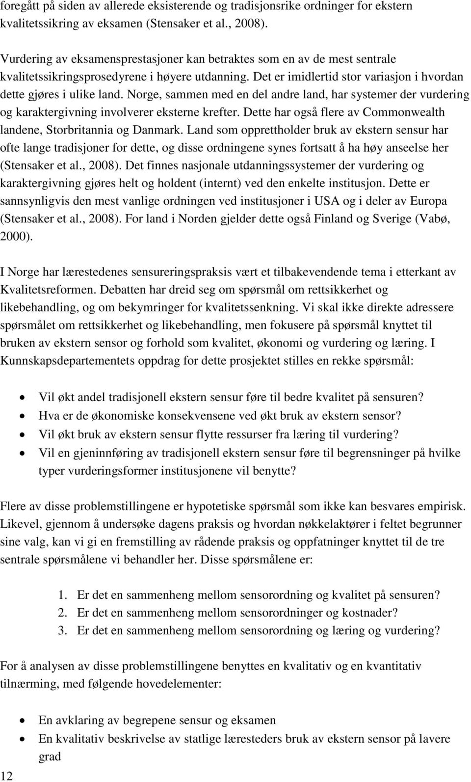 Norge, sammen med en del andre land, har systemer der vurdering og karaktergivning involverer eksterne krefter. Dette har også flere av Commonwealth landene, Storbritannia og Danmark.