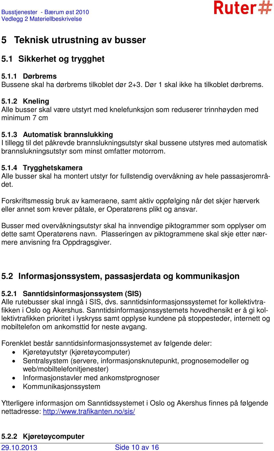 Forskriftsmessig bruk av kameraene, samt aktiv oppfølging når det skjer hærverk eller annet som krever påtale, er Operatørens plikt og ansvar.