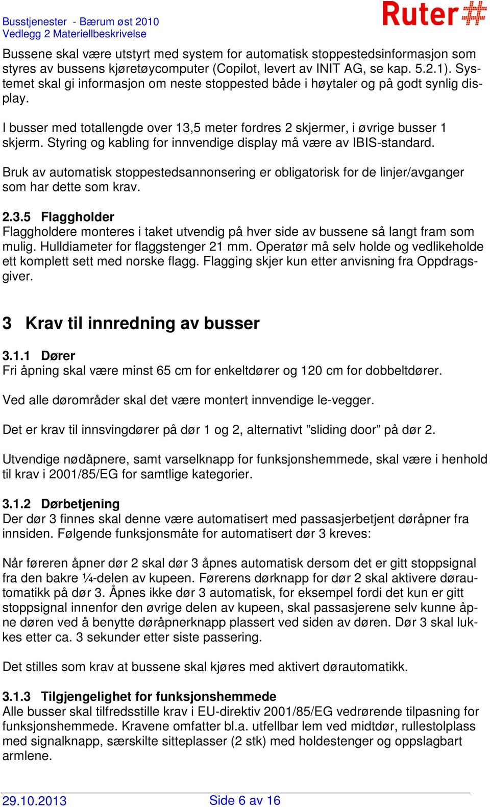 Styring og kabling for innvendige display må være av IBIS-standard. Bruk av automatisk stoppestedsannonsering er obligatorisk for de linjer/avganger som har dette som krav. 2.3.