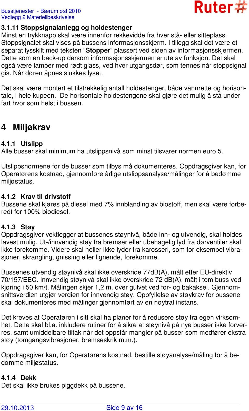 Det skal også være lamper med rødt glass, ved hver utgangsdør, som tennes når stoppsignal gis. Når døren åpnes slukkes lyset.