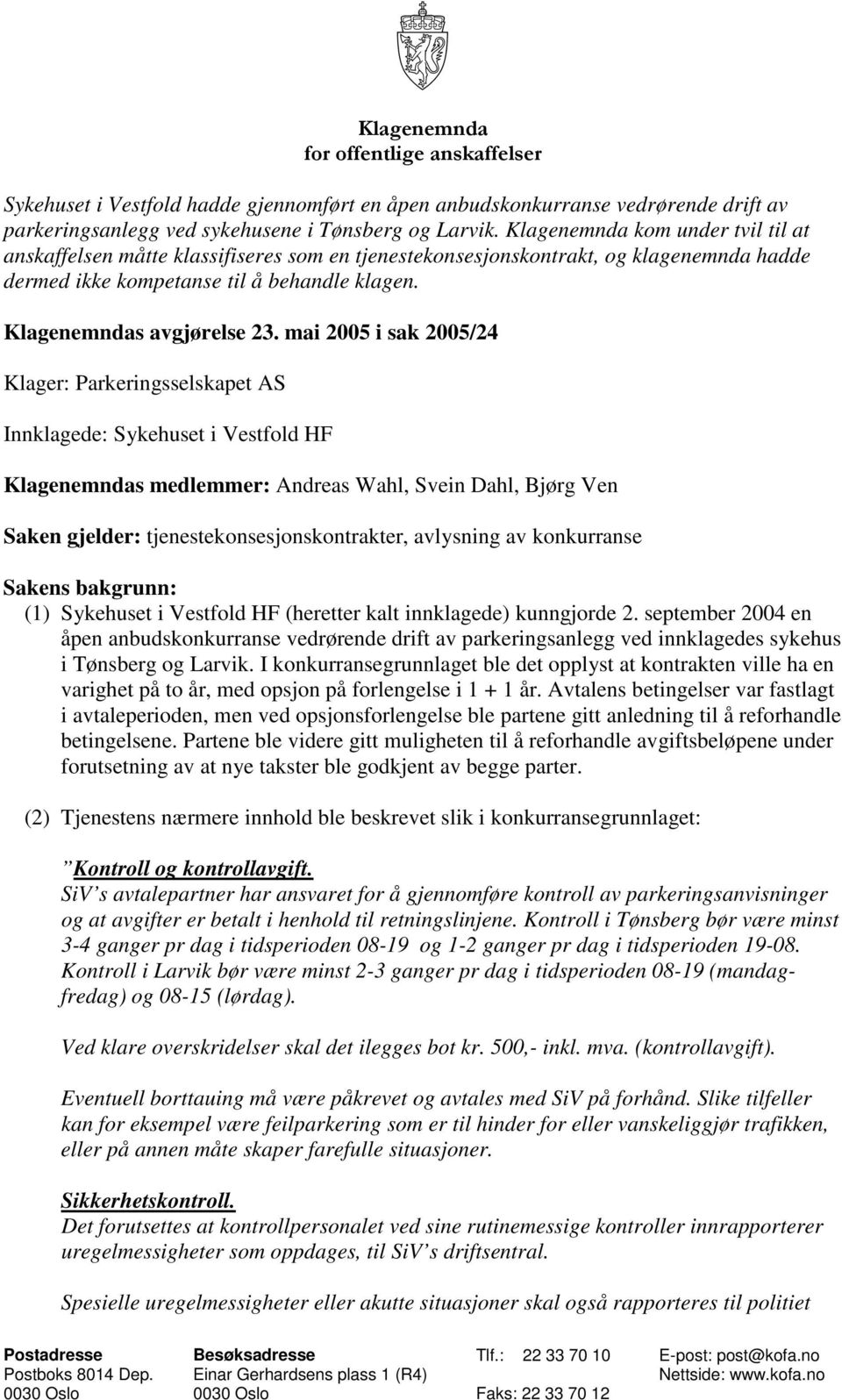 mai 2005 i sak 2005/24 Klager: Parkeringsselskapet AS Innklagede: Sykehuset i Vestfold HF Klagenemndas medlemmer: Andreas Wahl, Svein Dahl, Bjørg Ven Saken gjelder: tjenestekonsesjonskontrakter,