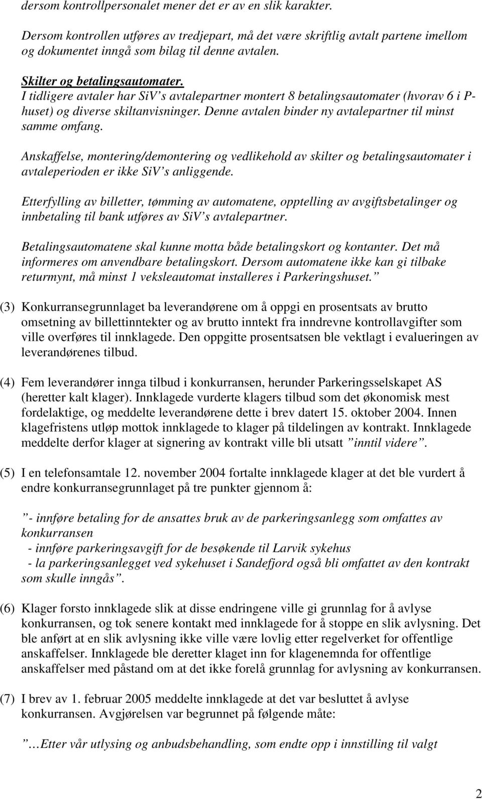 Denne avtalen binder ny avtalepartner til minst samme omfang. Anskaffelse, montering/demontering og vedlikehold av skilter og betalingsautomater i avtaleperioden er ikke SiV s anliggende.