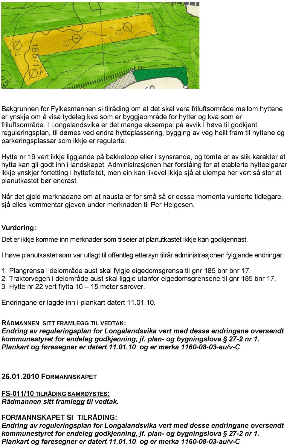 regulerte. Hytte nr 19 vert ikkje liggjande på bakketopp eller i synsranda, og tomta er av slik karakter at hytta kan gli godt inn i landskapet.