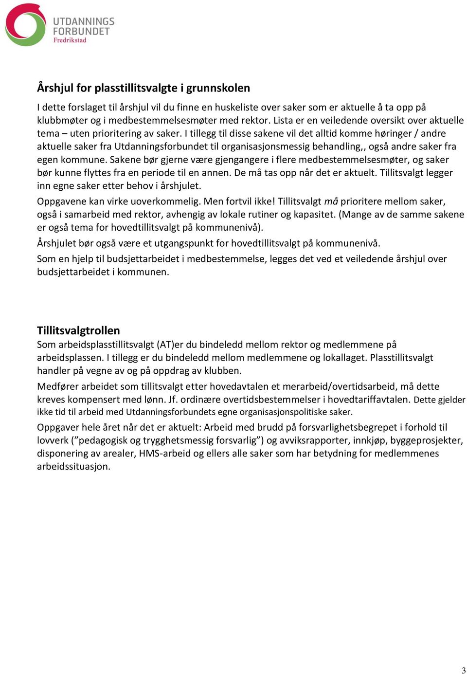 I tillegg til disse sakene vil det alltid komme høringer / andre aktuelle saker fra Utdanningsforbundet til organisasjonsmessig behandling,, også andre saker fra egen kommune.