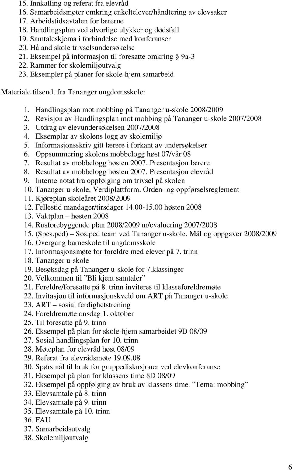 Eksempler på planer for skole-hjem samarbeid Materiale tilsendt fra Tananger ungdomsskole: 1. Handlingsplan mot mobbing på Tananger u-skole 2008/2009 2.