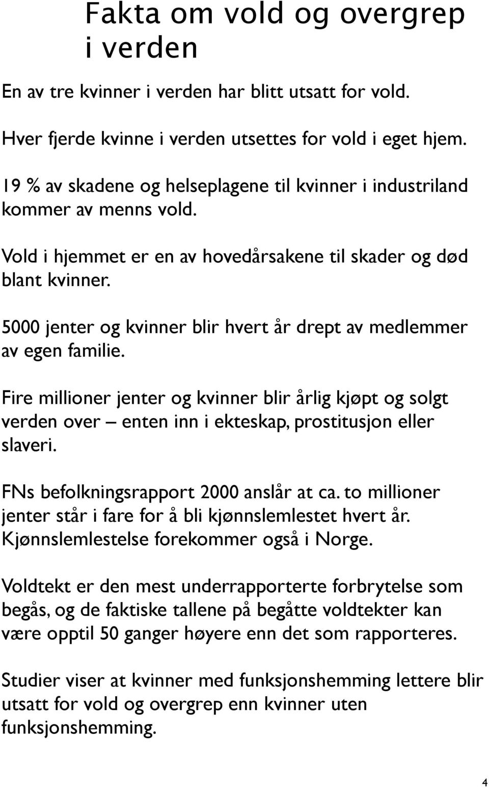 5000 jenter og kvinner blir hvert år drept av medlemmer av egen familie. Fire millioner jenter og kvinner blir årlig kjøpt og solgt verden over enten inn i ekteskap, prostitusjon eller slaveri.