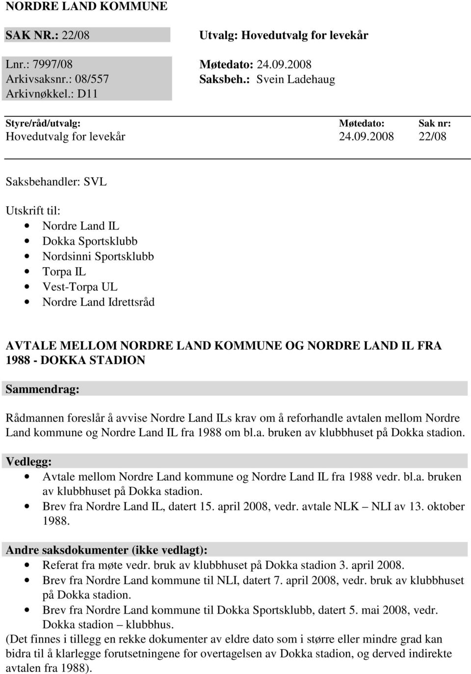 2008 22/08 Saksbehandler: SVL Utskrift til: Nordre Land IL Dokka Sportsklubb Nordsinni Sportsklubb Torpa IL Vest-Torpa UL Nordre Land Idrettsråd AVTALE MELLOM NORDRE LAND KOMMUNE OG NORDRE LAND IL