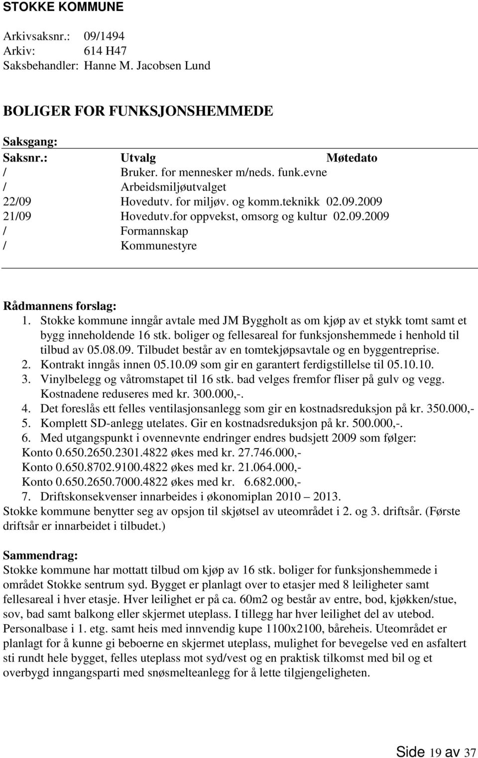 Stokke kommune inngår avtale med JM Byggholt as om kjøp av et stykk tomt samt et bygg inneholdende 16 stk. boliger og fellesareal for funksjonshemmede i henhold til tilbud av 05.08.09.