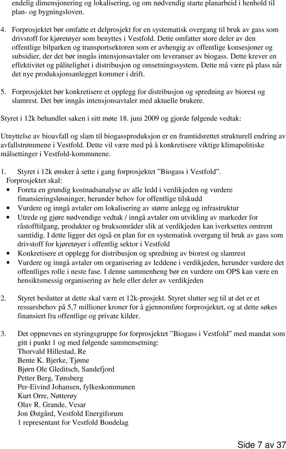 Dette omfatter store deler av den offentlige bilparken og transportsektoren som er avhengig av offentlige konsesjoner og subsidier, der det bør inngås intensjonsavtaler om leveranser av biogass.