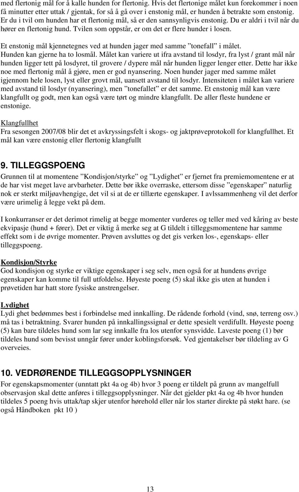 Er du i tvil om hunden har et flertonig mål, så er den sannsynligvis enstonig. Du er aldri i tvil når du hører en flertonig hund. Tvilen som oppstår, er om det er flere hunder i losen.