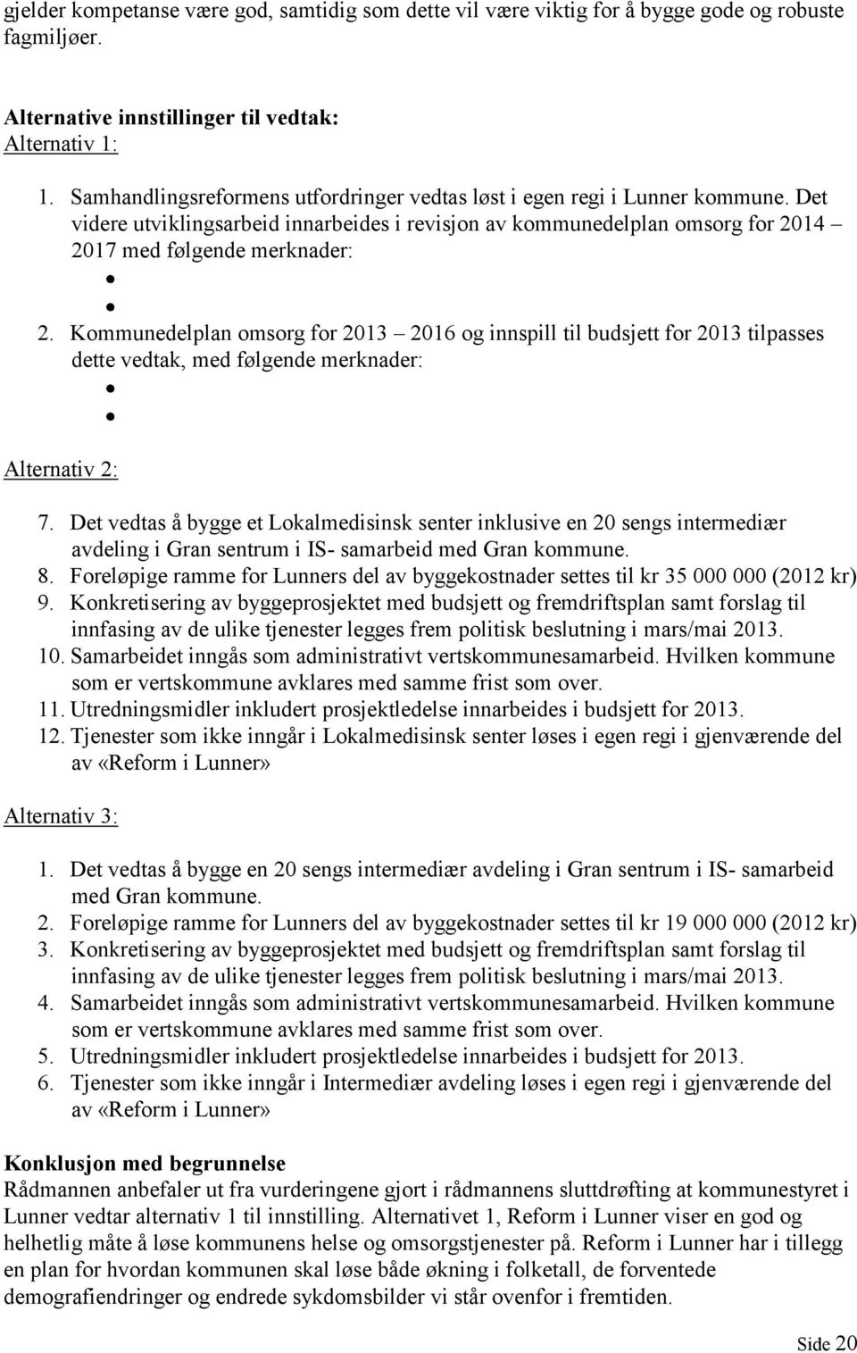 Kommunedelplan omsorg for 2013 2016 og innspill til budsjett for 2013 tilpasses dette vedtak, med følgende merknader: Alternativ 2: 7.