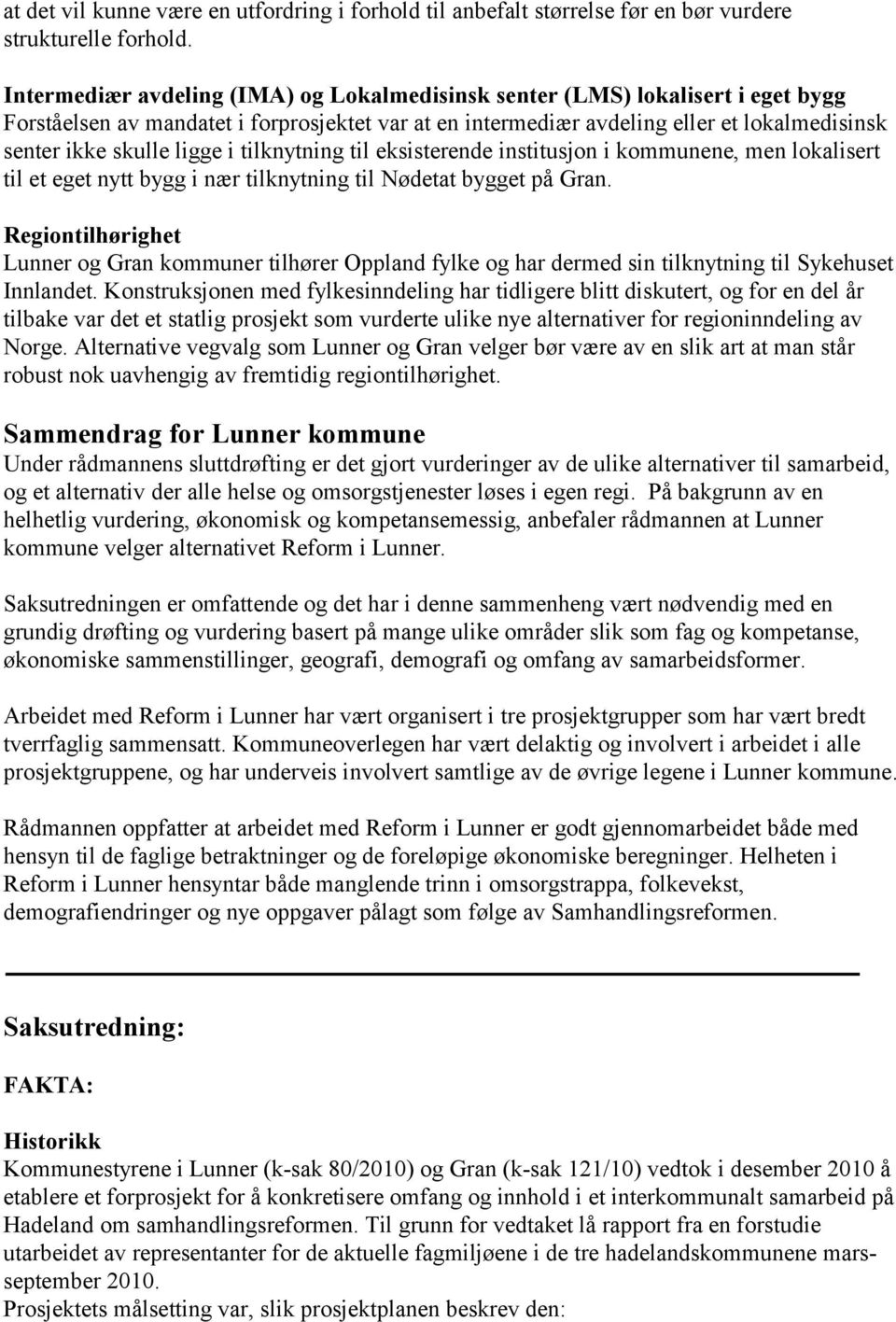 ligge i tilknytning til eksisterende institusjon i kommunene, men lokalisert til et eget nytt bygg i nær tilknytning til Nødetat bygget på Gran.