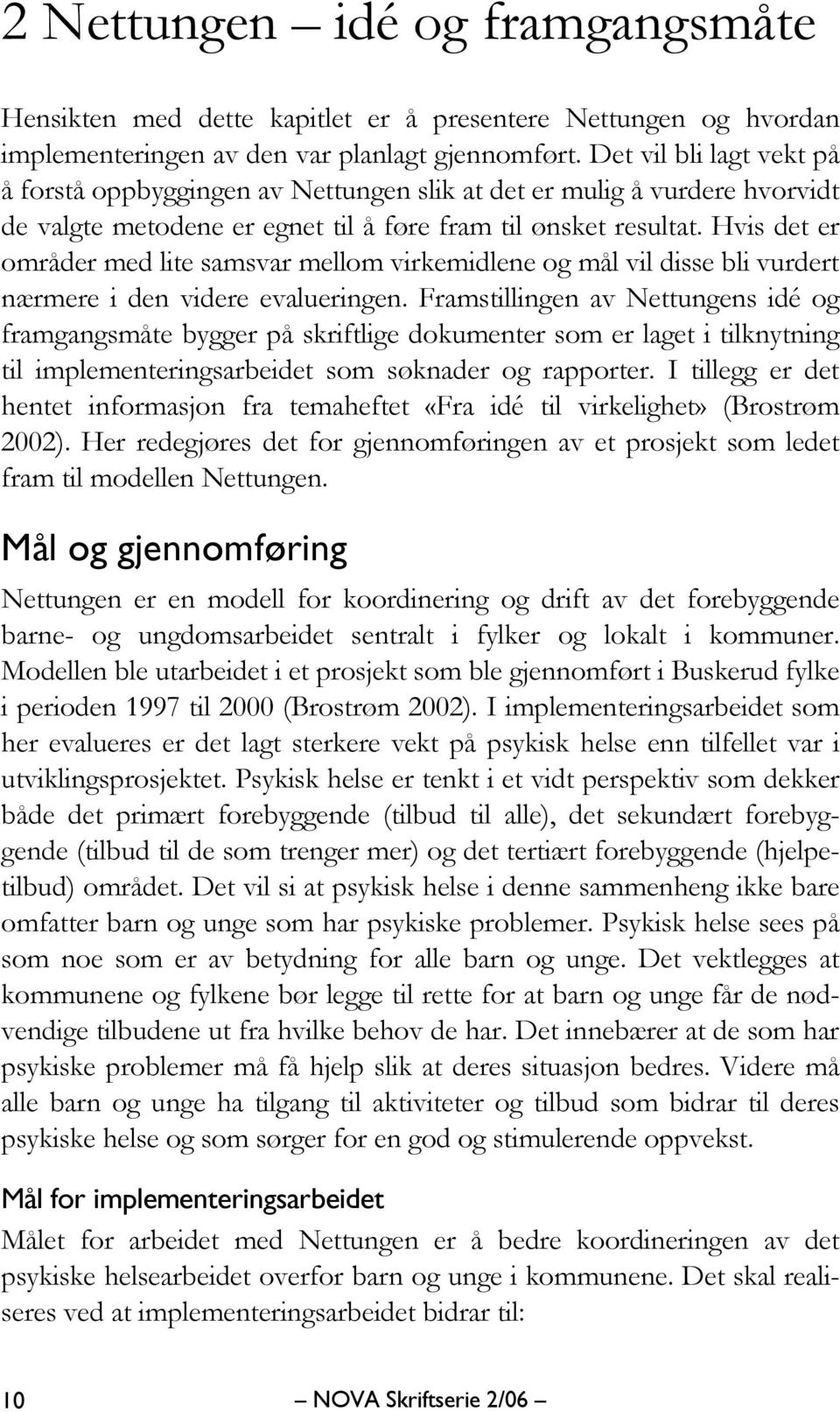 Hvis det er områder med lite samsvar mellom virkemidlene og mål vil disse bli vurdert nærmere i den videre evalueringen.