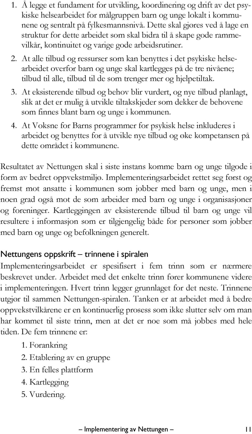 At alle tilbud og ressurser som kan benyttes i det psykiske helsearbeidet overfor barn og unge skal kartlegges på de tre nivåene; tilbud til alle, tilbud til de som trenger mer og hjelpetiltak. 3.