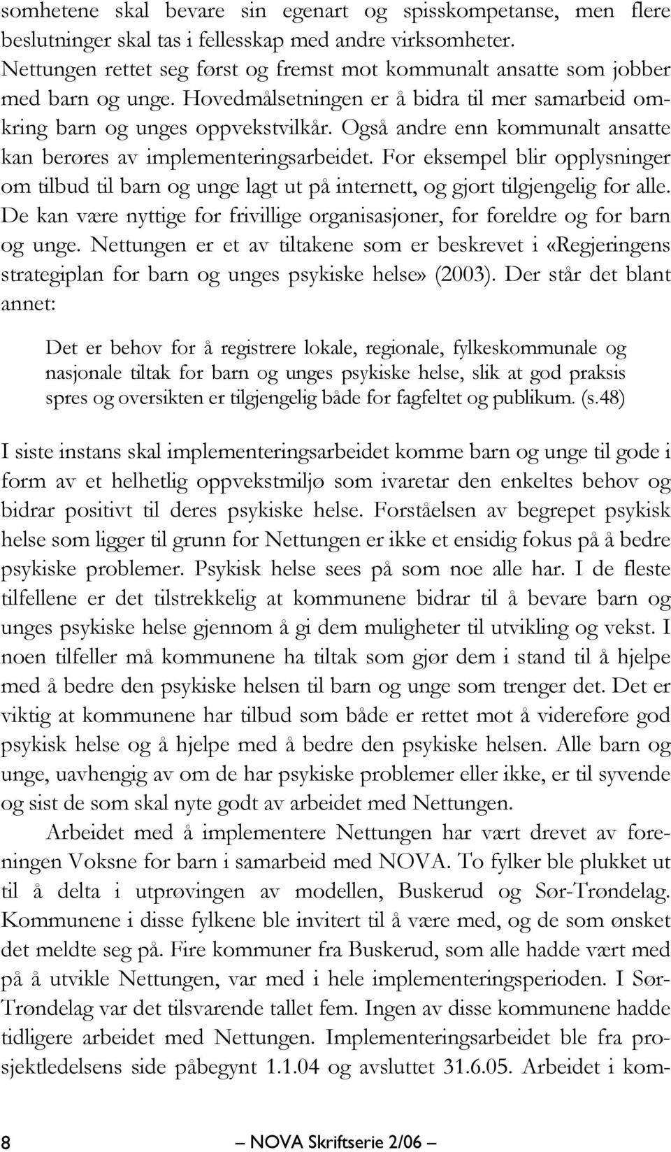 Også andre enn kommunalt ansatte kan berøres av implementeringsarbeidet. For eksempel blir opplysninger om tilbud til barn og unge lagt ut på internett, og gjort tilgjengelig for alle.