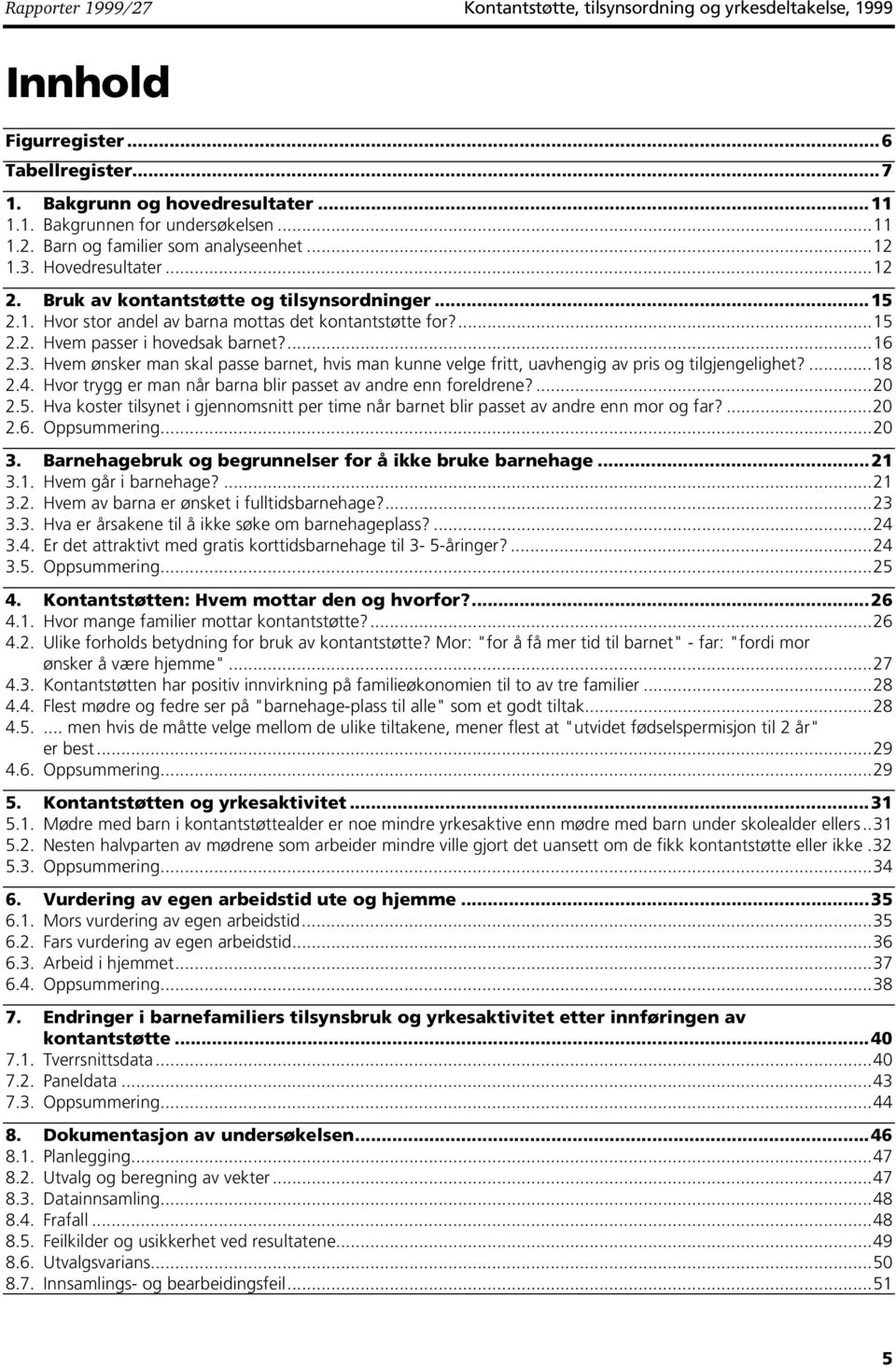 ...18 2.4. Hvor trygg er man når barna blir passet av andre enn foreldrene?...20 2.5. Hva koster tilsynet i gjennomsnitt per time når barnet blir passet av andre enn mor og far?...20 2.6.