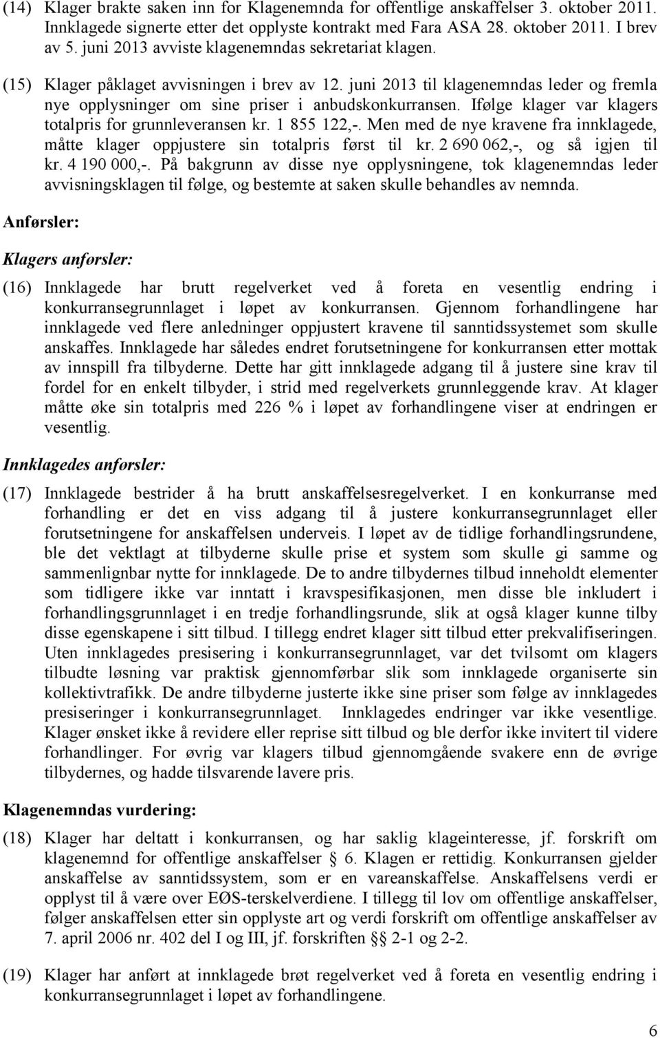 Ifølge klager var klagers totalpris for grunnleveransen kr. 1 855 122,-. Men med de nye kravene fra innklagede, måtte klager oppjustere sin totalpris først til kr. 2 690 062,-, og så igjen til kr.