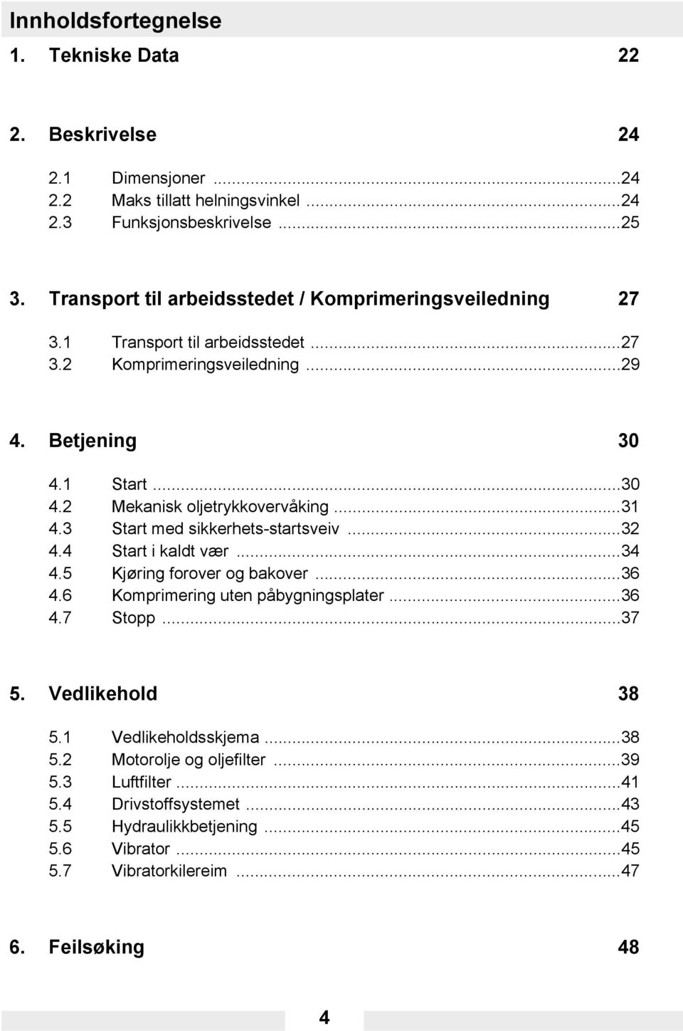 ..31 4.3 Start med sikkerhets-startsveiv...32 4.4 Start i kaldt vær...34 4.5 Kjøring forover og bakover...36 4.6 Komprimering uten påbygningsplater...36 4.7 Stopp...37 5.