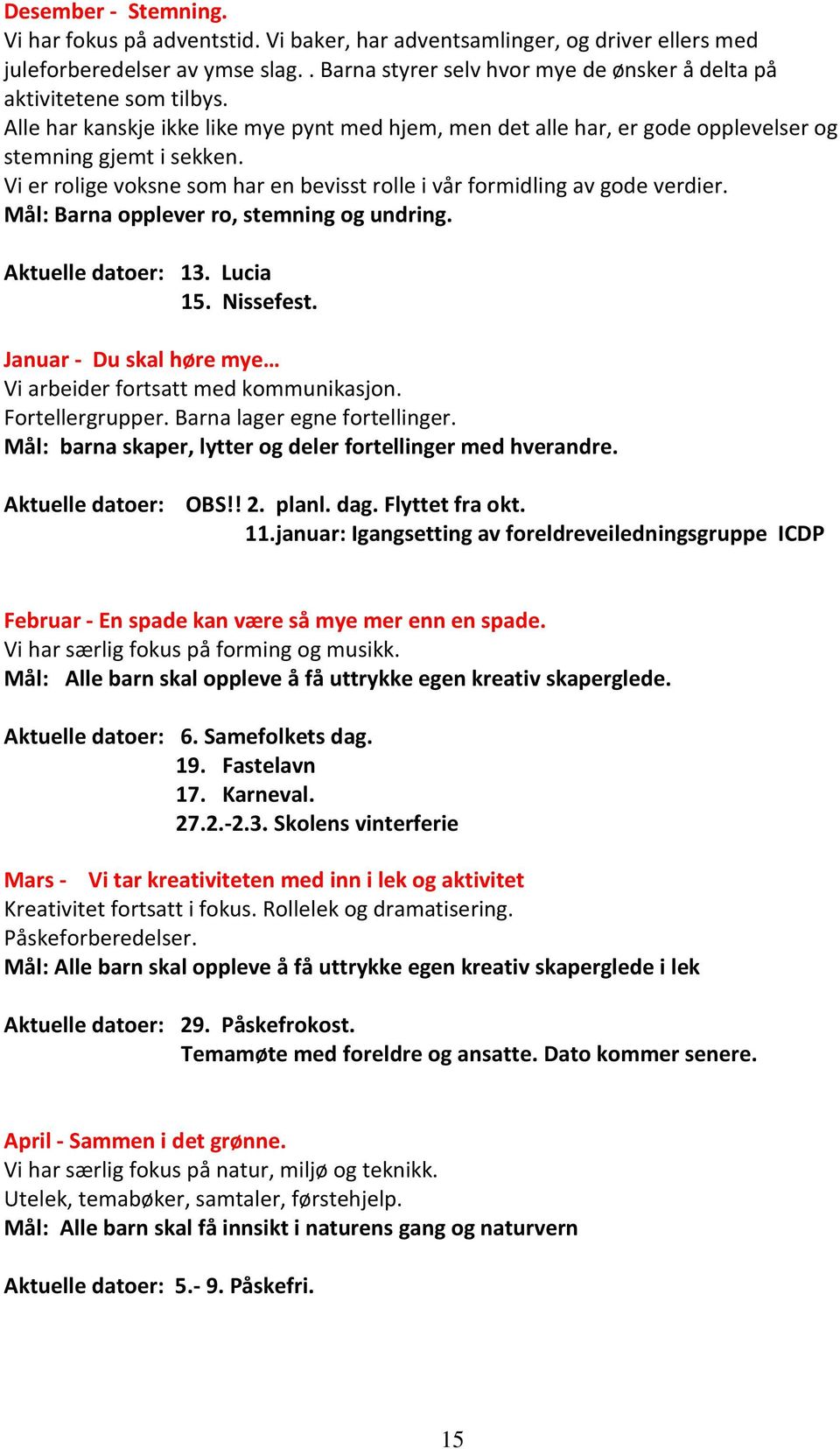 Vi er rolige voksne som har en bevisst rolle i vår formidling av gode verdier. Mål: Barna opplever ro, stemning og undring. Aktuelle datoer: 13. Lucia 15. Nissefest.