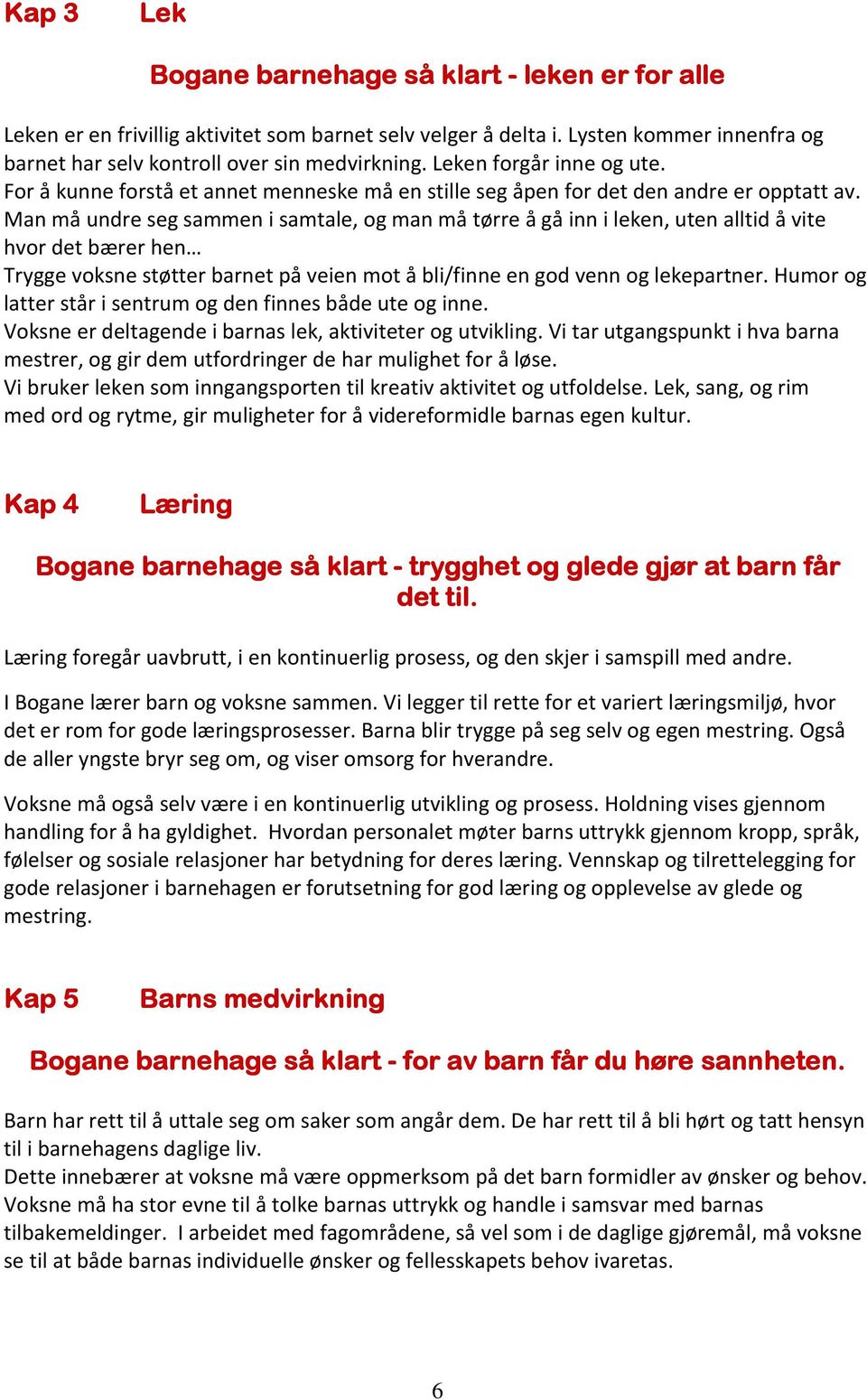 Man må undre seg sammen i samtale, og man må tørre å gå inn i leken, uten alltid å vite hvor det bærer hen Trygge voksne støtter barnet på veien mot å bli/finne en god venn og lekepartner.