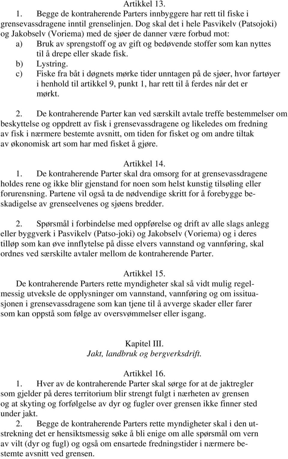 fisk. b) Lystring. c) Fiske fra båt i døgnets mørke tider unntagen på de sjøer, hvor fartøyer i henhold til artikkel 9, punkt 1, har rett til å ferdes når det er mørkt. 2.