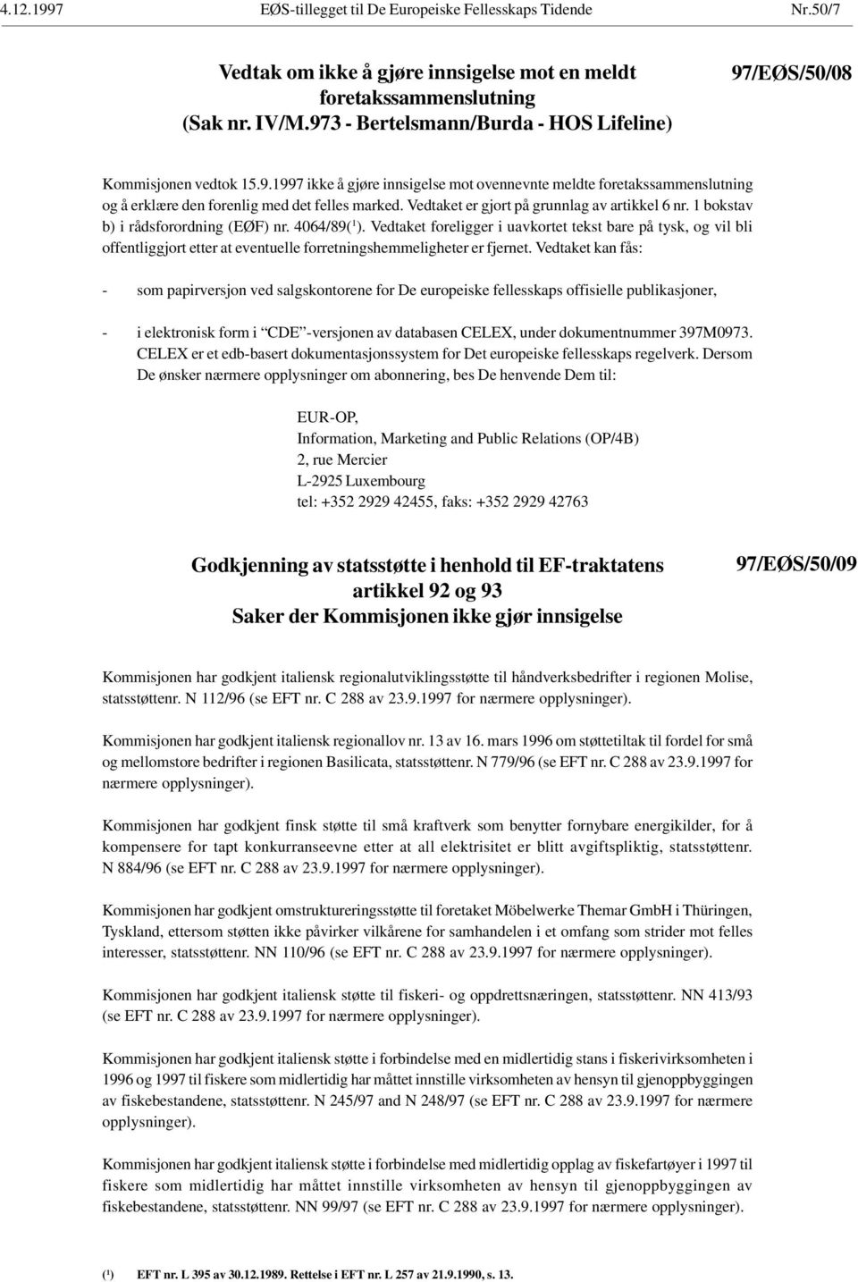 Vedtaket er gjort på grunnlag av artikkel 6 nr. 1 bokstav b) i rådsforordning (EØF) nr. 4064/89( 1 ).