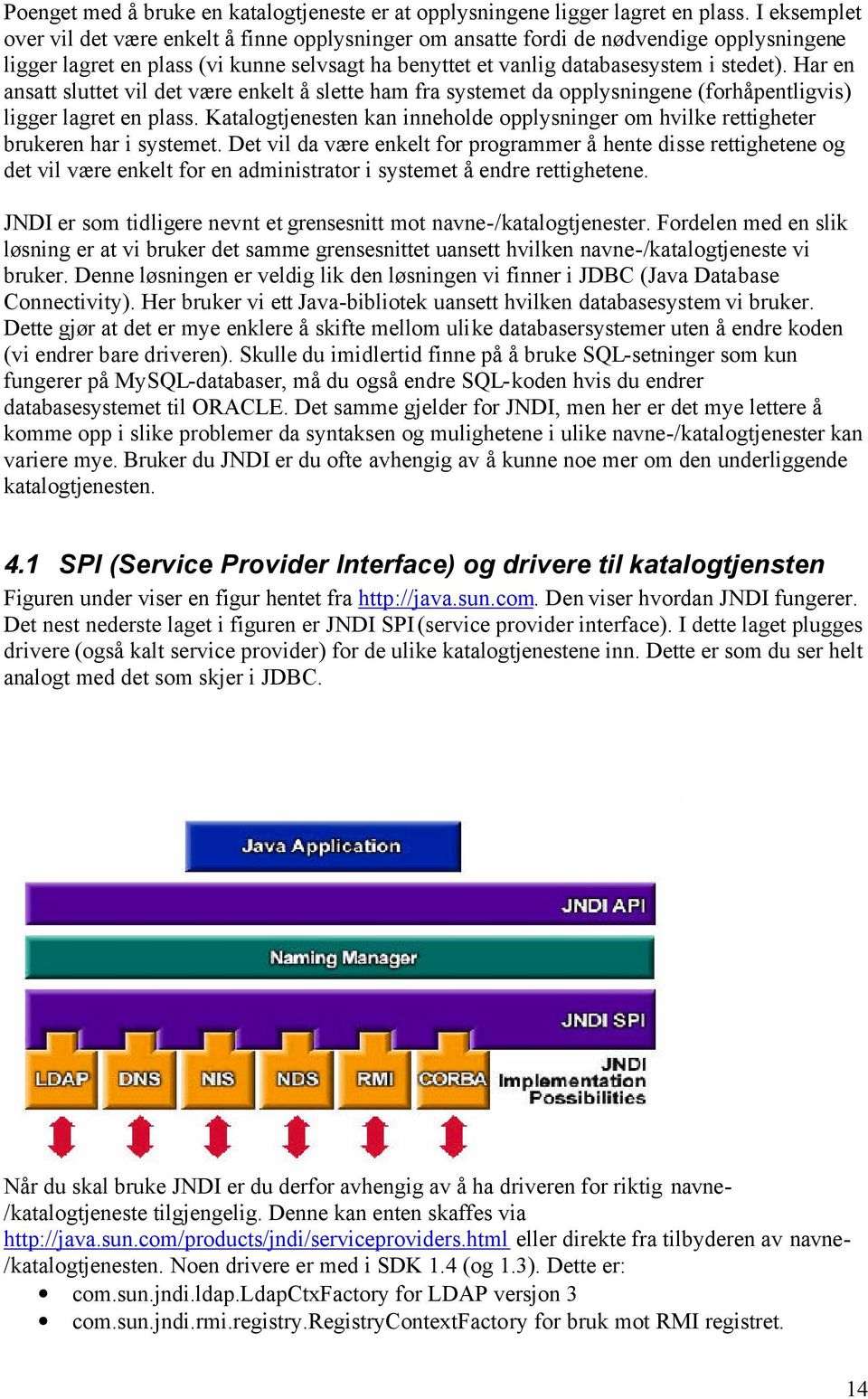 Har en ansatt sluttet vil det være enkelt å slette ham fra systemet da opplysningene (forhåpentligvis) ligger lagret en plass.