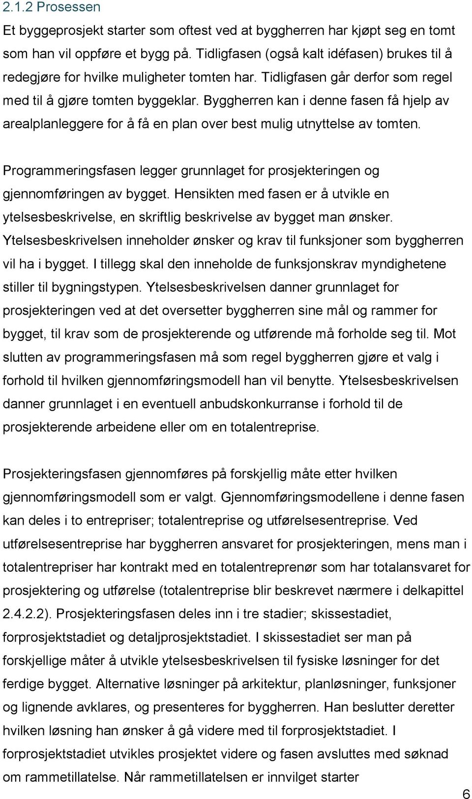 Byggherren kan i denne fasen få hjelp av arealplanleggere for å få en plan over best mulig utnyttelse av tomten. Programmeringsfasen legger grunnlaget for prosjekteringen og gjennomføringen av bygget.