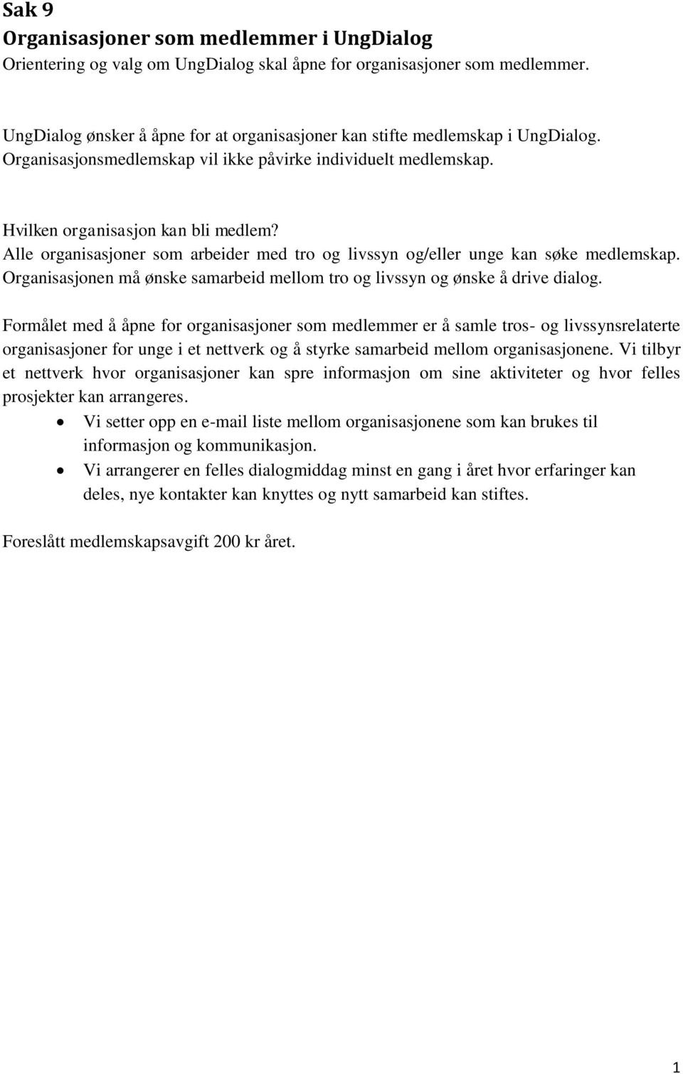 Alle organisasjoner som arbeider med tro og livssyn og/eller unge kan søke medlemskap. Organisasjonen må ønske samarbeid mellom tro og livssyn og ønske å drive dialog.