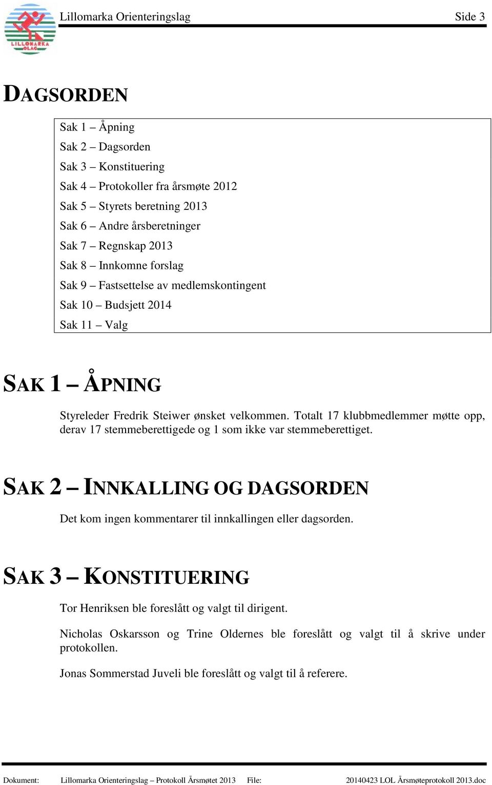 Totalt 17 klubbmedlemmer møtte opp, derav 17 stemmeberettigede og 1 som ikke var stemmeberettiget. SAK 2 INNKALLING OG DAGSORDEN Det kom ingen kommentarer til innkallingen eller dagsorden.