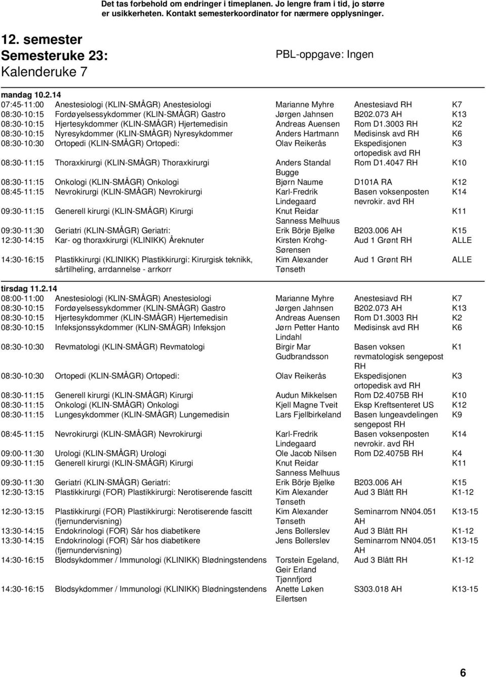 3003 RH K2 08:30-10:15 Nyresykdommer (KLIN-SMÅGR) Nyresykdommer Anders Hartmann Medisinsk avd RH K6 K3 08:30-11:15 Thoraxkirurgi (KLIN-SMÅGR) Thoraxkirurgi Anders Standal Rom D1.