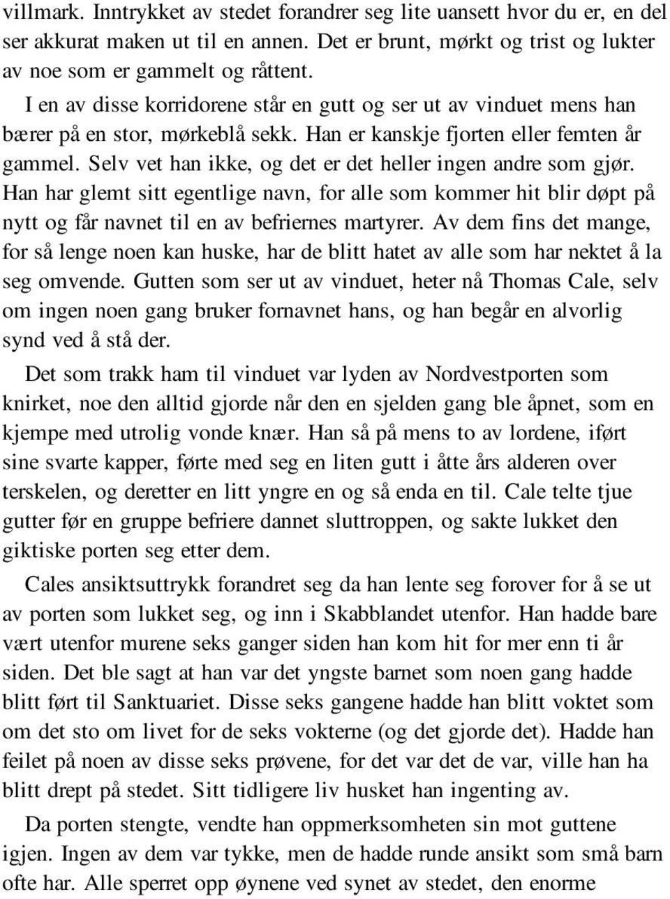 Selv vet han ikke, og det er det heller ingen andre som gjør. Han har glemt sitt egentlige navn, for alle som kommer hit blir døpt på nytt og får navnet til en av befriernes martyrer.