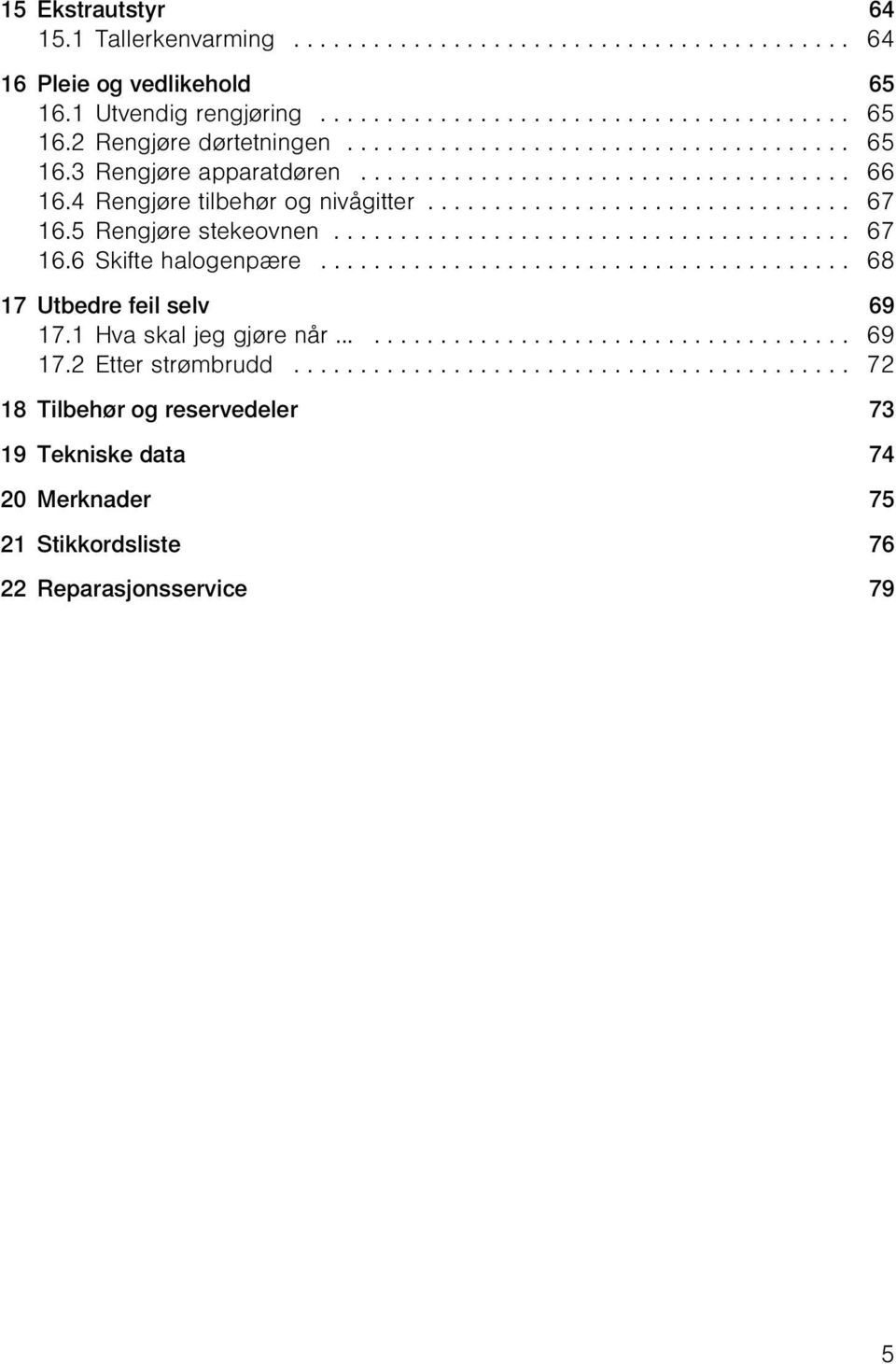 5 Rengjøre stekeovnen....................................... 67 16.6 Skifte halogenpære........................................ 68 17 Utbedre feil selv 69 17.1 Hva skal jeg gjøre når....................................... 69 17.2 Etter strømbrudd.