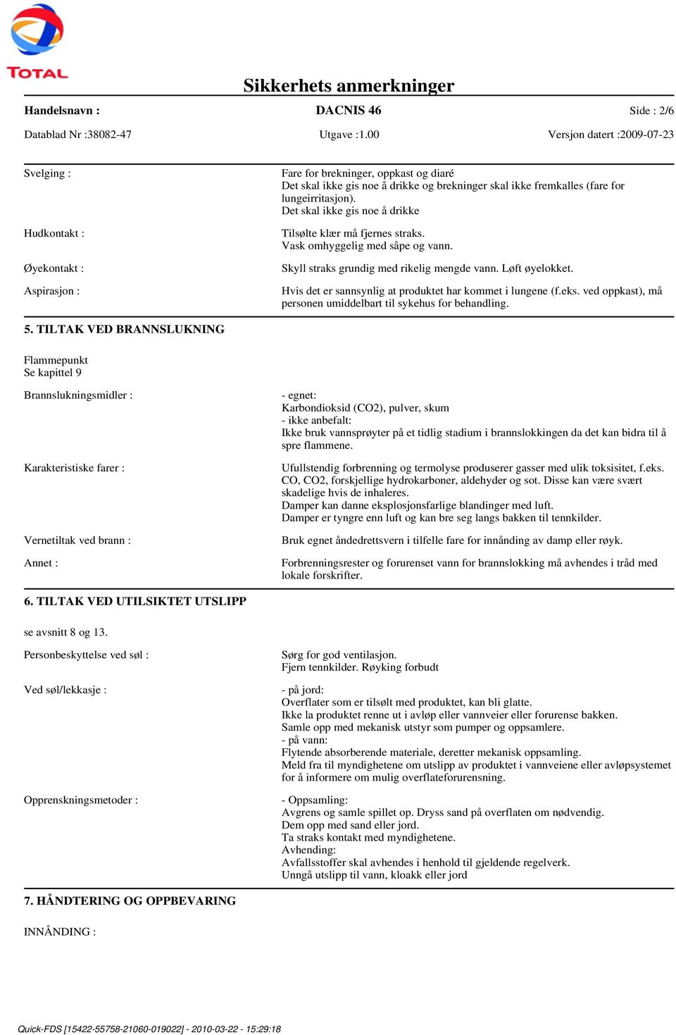 Hvis det er sannsynlig at produktet har kommet i lungene (f.eks. ved oppkast), må personen umiddelbart til sykehus for behandling. 5.