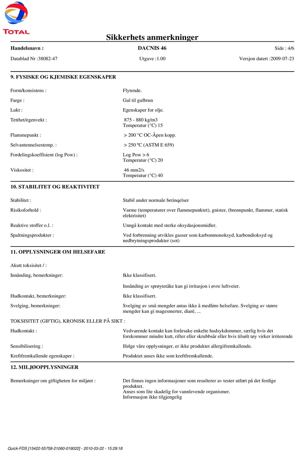 : > 250 ºC (ASTM E 659) Fordelingskoeffisient (log Pow) : Log Pow > 6 Temperatur ( C) 20 Viskositet : 46 mm2/s Temperatur ( C) 40 10.