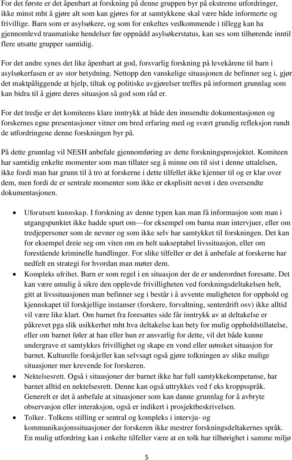 For det andre synes det like åpenbart at god, forsvarlig forskning på levekårene til barn i asylsøkerfasen er av stor betydning.